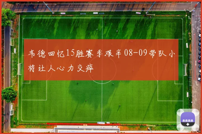 韦德回忆15胜赛季艰辛08-09带队小将让人心力交瘁