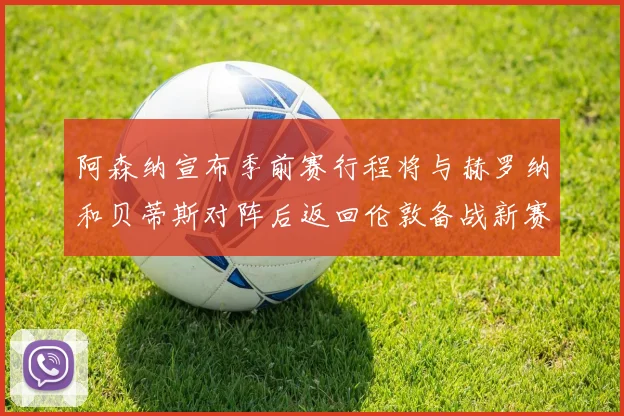 阿森纳宣布季前赛行程将与赫罗纳和贝蒂斯对阵后返回伦敦备战新赛季