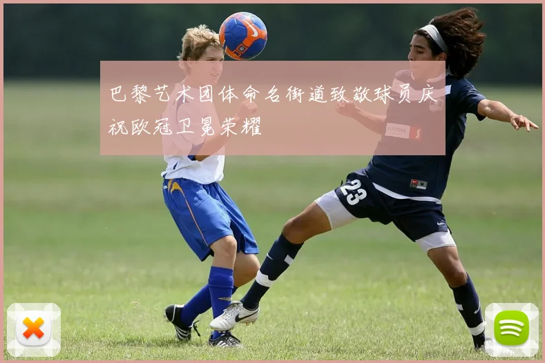 巴黎艺术团体命名街道致敬球员庆祝欧冠卫冕荣耀