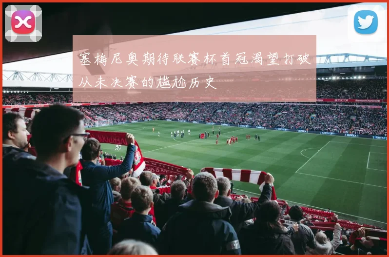 塞梅尼奥期待联赛杯首冠渴望打破从未决赛的尴尬历史