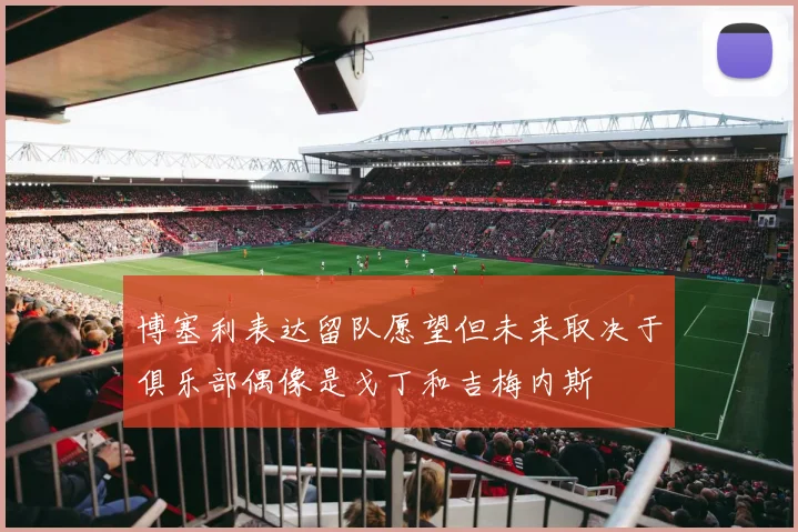 博塞利表达留队愿望但未来取决于俱乐部偶像是戈丁和吉梅内斯