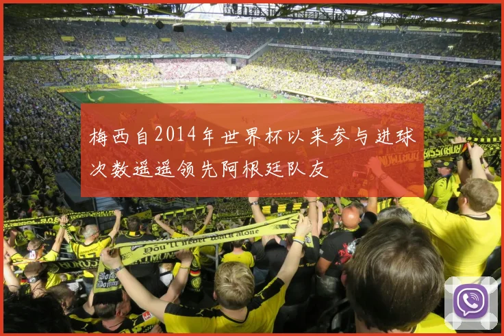 梅西自2014年世界杯以来参与进球次数遥遥领先阿根廷队友
