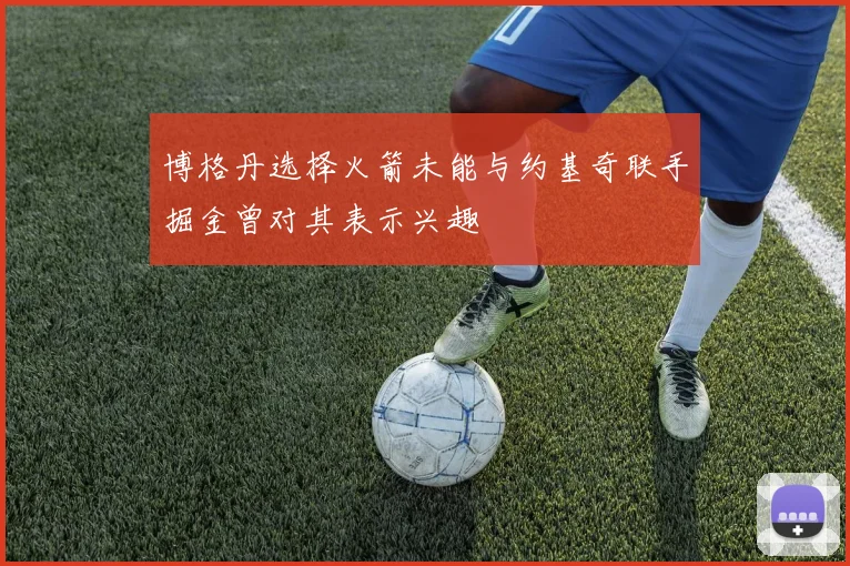 博格丹选择火箭未能与约基奇联手掘金曾对其表示兴趣