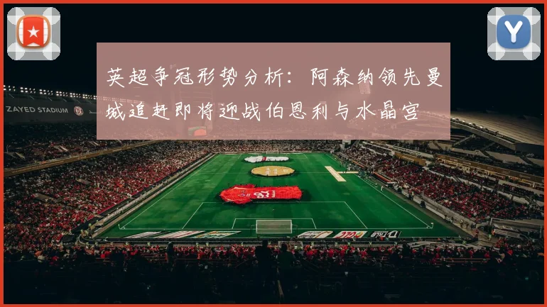 英超争冠形势分析：阿森纳领先曼城追赶即将迎战伯恩利与水晶宫