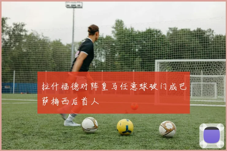 拉什福德对阵皇马任意球破门成巴萨梅西后首人