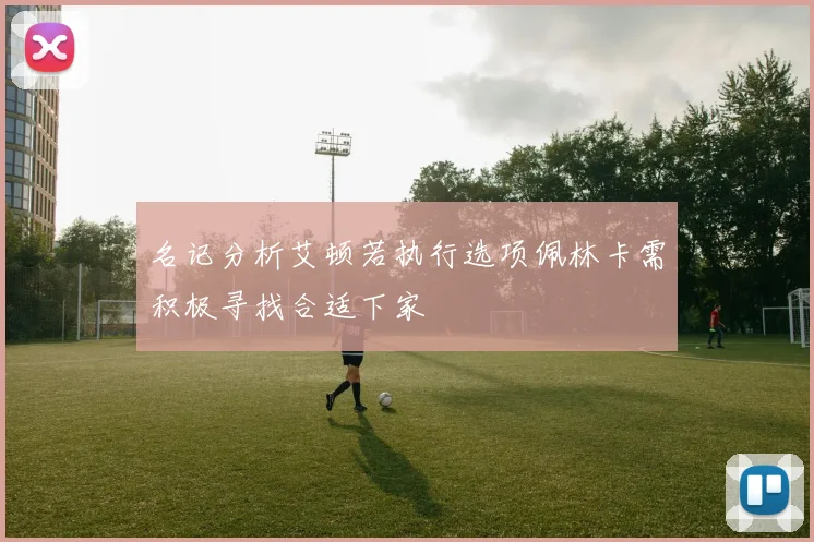 名记分析艾顿若执行选项佩林卡需积极寻找合适下家